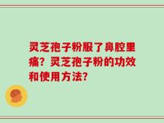 灵芝孢子粉服了鼻腔里痛？灵芝孢子粉的功效和使用方法？