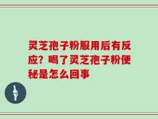 灵芝孢子粉服用后有反应？喝了灵芝孢子粉便秘是怎么回事