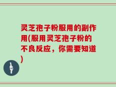 灵芝孢子粉服用的副作用(服用灵芝孢子粉的不良反应，你需要知道)