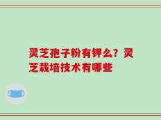 灵芝孢子粉有钾么？灵芝栽培技术有哪些