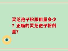 灵芝孢子粉服用量多少？正确的灵芝孢子粉剂量？
