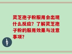 灵芝孢子粉服用会出现什么反应？了解灵芝孢子粉的服用效果与注意事项？