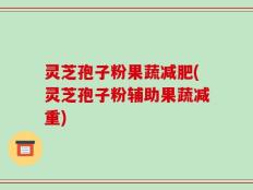 灵芝孢子粉果蔬减肥(灵芝孢子粉辅助果蔬减重)
