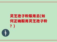 灵芝孢子粉服用忌(如何正确服用灵芝孢子粉？)