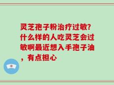 灵芝孢子粉治疗过敏？什么样的人吃灵芝会过敏啊最近想入手孢子油，有点担心