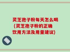 灵芝孢子粉每天怎么喝 (灵芝孢子粉的正确饮用方法及用量建议)