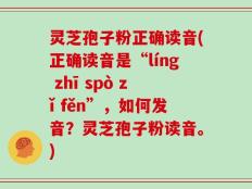 灵芝孢子粉正确读音(正确读音是“líng zhī spò zǐ fěn”，如何发音？灵芝孢子粉读音。)