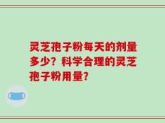 灵芝孢子粉每天的剂量多少？科学合理的灵芝孢子粉用量？