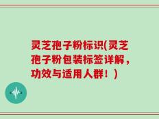 灵芝孢子粉标识(灵芝孢子粉包装标签详解，功效与适用人群！)