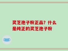 灵芝孢子粉正品？什么是纯正的灵芝孢子粉