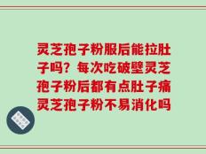 灵芝孢子粉服后能拉肚子吗？每次吃破壁灵芝孢子粉后都有点肚子痛灵芝孢子粉不易消化吗