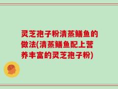 灵芝孢子粉清蒸鳝鱼的做法(清蒸鳝鱼配上营养丰富的灵芝孢子粉)