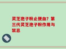 灵芝孢子粉止便血？第三代灵芝孢子粉作用与禁忌