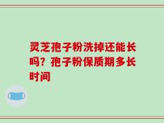 灵芝孢子粉洗掉还能长吗？孢子粉保质期多长时间