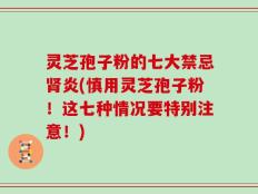 灵芝孢子粉的七大禁忌肾炎(慎用灵芝孢子粉！这七种情况要特别注意！)