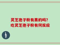 灵芝孢子粉有黑的吗？吃灵芝孢子粉有何反应
