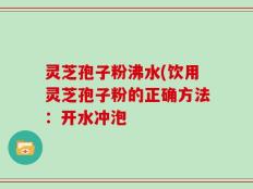 灵芝孢子粉沸水(饮用灵芝孢子粉的正确方法：开水冲泡