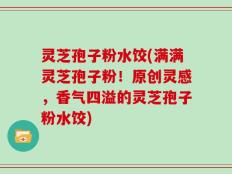 灵芝孢子粉水饺(满满灵芝孢子粉！原创灵感，香气四溢的灵芝孢子粉水饺)