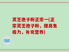 灵芝孢子粉正宗一(正宗灵芝孢子粉，提高免疫力，补充营养)