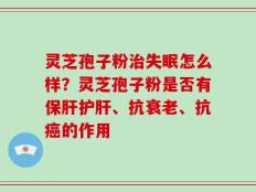 灵芝孢子粉治失眠怎么样？灵芝孢子粉是否有保肝护肝、抗衰老、抗癌的作用