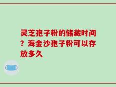 灵芝孢子粉的储藏时间？海金沙孢子粉可以存放多久