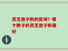 灵芝孢子粉的奖项？哪个牌子的灵芝孢子粉最好