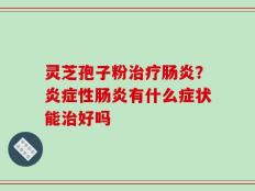 灵芝孢子粉治疗肠炎？炎症性肠炎有什么症状能治好吗