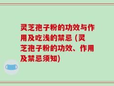 灵芝孢子粉的功效与作用及吃浅的禁忌 (灵芝孢子粉的功效、作用及禁忌须知)