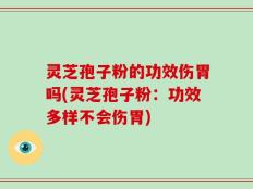 灵芝孢子粉的功效伤胃吗(灵芝孢子粉：功效多样不会伤胃)