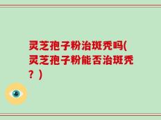灵芝孢子粉治斑秃吗(灵芝孢子粉能否治斑秃？)