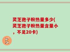 灵芝孢子粉热量多少(灵芝孢子粉热量含量小，不足20卡)