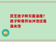 灵芝孢子粉灭菌温度？孢子粉用开水冲泡还是温水泡