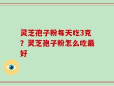 灵芝孢子粉每天吃3克？灵芝孢子粉怎么吃最好