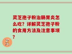 灵芝孢子粉治肠胃炎怎么吃？详解灵芝孢子粉的食用方法及注意事项？