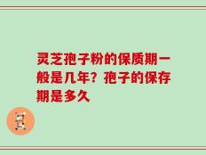 灵芝孢子粉的保质期一般是几年？孢子的保存期是多久