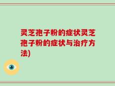 灵芝孢子粉的症状灵芝孢子粉的症状与治疗方法)