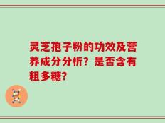 灵芝孢子粉的功效及营养成分分析？是否含有粗多糖？
