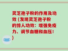 灵芝孢子粉的作用及功效 (发现灵芝孢子粉的惊人功效：增强免疫力、调节血糖和血压！)