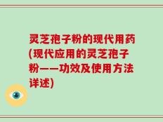 灵芝孢子粉的现代用药(现代应用的灵芝孢子粉——功效及使用方法详述)