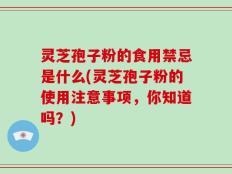 灵芝孢子粉的食用禁忌是什么(灵芝孢子粉的使用注意事项，你知道吗？)