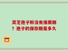 灵芝孢子粉没有保质期？孢子的保存期是多久