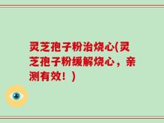灵芝孢子粉治烧心(灵芝孢子粉缓解烧心，亲测有效！)