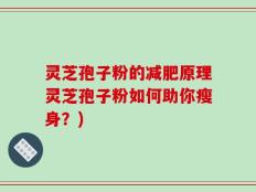 灵芝孢子粉的减肥原理灵芝孢子粉如何助你瘦身？)