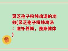灵芝孢子粉炖鸡汤的功效(灵芝孢子粉炖鸡汤：滋补养颜，强身健体)