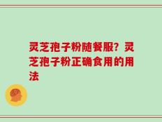 灵芝孢子粉随餐服？灵芝孢子粉正确食用的用法