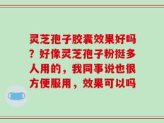 灵芝孢子胶囊效果好吗？好像灵芝孢子粉挺多人用的，我同事说也很方便服用，效果可以吗