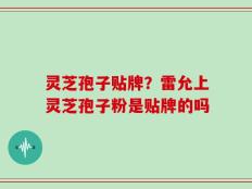 灵芝孢子贴牌？雷允上灵芝孢子粉是贴牌的吗