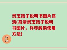 灵芝孢子说明书图片高清(高清灵芝孢子说明书图片，详尽解读使用方法)