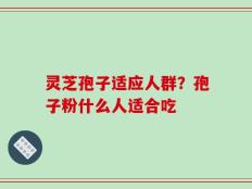 灵芝孢子适应人群？孢子粉什么人适合吃