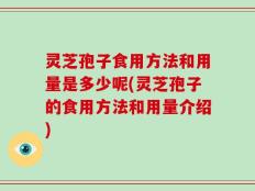 灵芝孢子食用方法和用量是多少呢(灵芝孢子的食用方法和用量介绍)